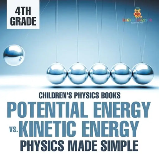 Potential Energy vs. Kinetic Energy - Physics Made Simple - 4th Grade Children's Physics Books by Baby Professor
