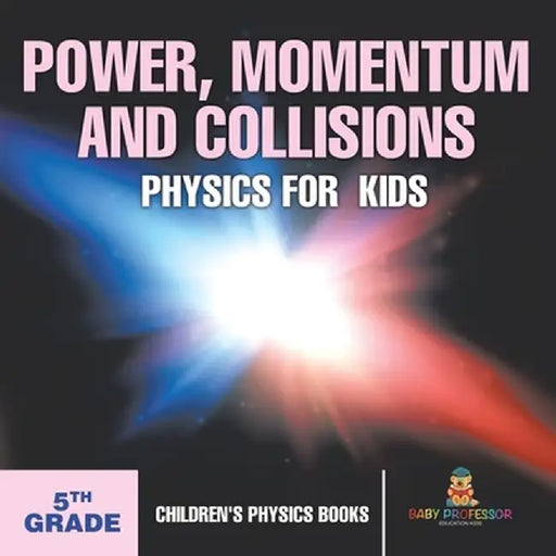 Power, Momentum and Collisions - Physics for Kids - 5th Grade Children's Physics Books by Baby Professor