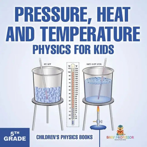 Pressure, Heat and Temperature - Physics for Kids - 5th Grade Children's Physics Books by Baby Professor