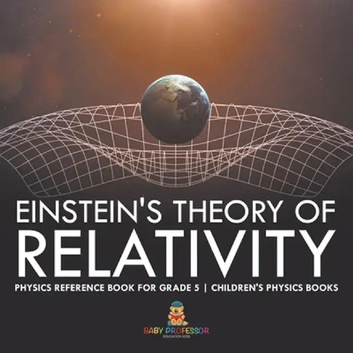 Einstein's Theory of Relativity - Physics Reference Book for Grade 5 Children's Physics Books by Baby Professor