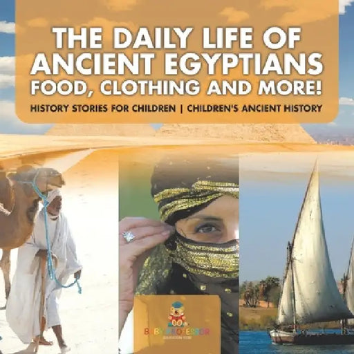 The Daily Life of Ancient Egyptians: Food, Clothing and More! - History Stories for Children Children's Ancient History by Baby Professor