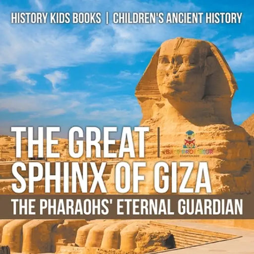 The Great Sphinx of Giza: The Pharaohs' Eternal Guardian - History Kids Books Children's Ancient History by Baby Professor