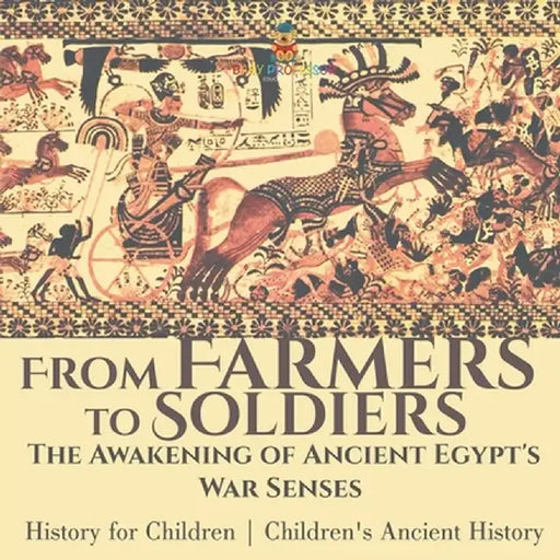 From Farmers to Soldiers: The Awakening of Ancient Egypt's War Senses - History for Children Children's Ancient History by Baby Professor