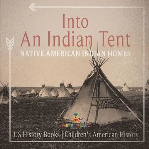 Into An Indian Tent: Native American Indian Homes - US History Books Children's American History by Baby Professor