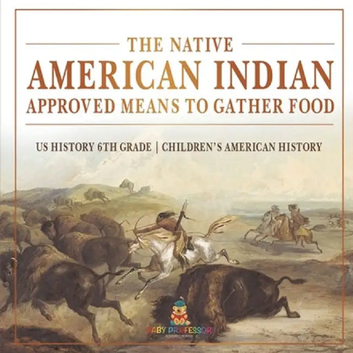 The Native American Indian Approved Means to Gather Food - US History 6th Grade Children's American History by Baby Professor
