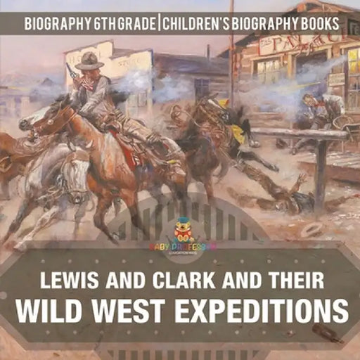Lewis and Clark and Their Wild West Expeditions - Biography 6th Grade Children's Biography Books by Baby Professor