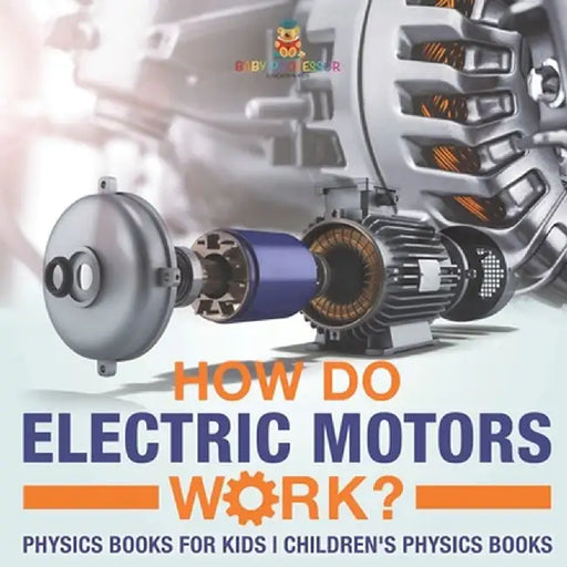 How Do Electric Motors Work? Physics Books for Kids Children's Physics Books by Baby Professor