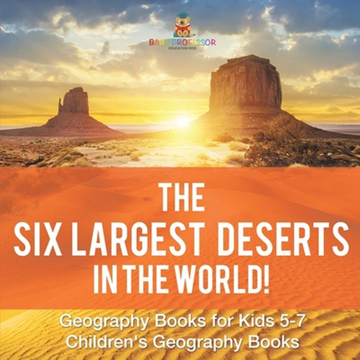 The Six Largest Deserts in the World! Geography Books for Kids 5-7 Children's Geography Books by Baby Professor