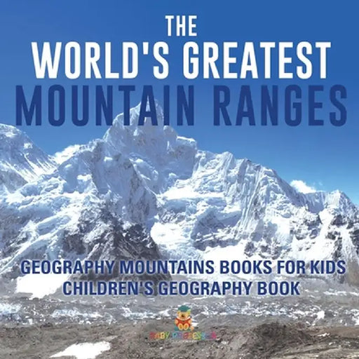 The World's Greatest Mountain Ranges - Geography Mountains Books for Kids Children's Geography Book by Baby Professor