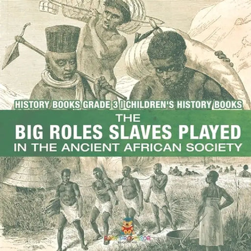 The Big Roles Slaves Played in the Ancient African Society - History Books Grade 3 Children's History Books by Baby Professor
