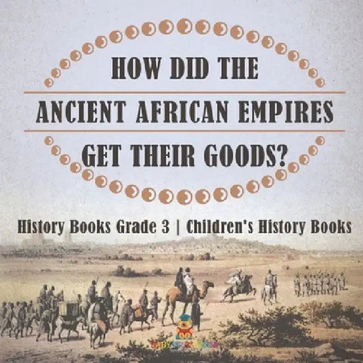 How Did The Ancient African Empires Get Their Goods? History Books Grade 3 Children's History Books by Baby Professor