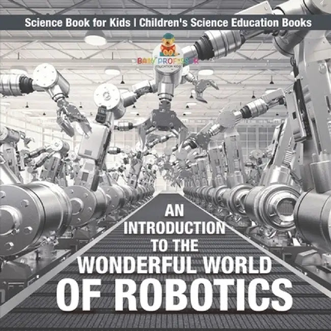 An Introduction to the Wonderful World of Robotics - Science Book for Kids Children's Science Education Books by Baby Professor