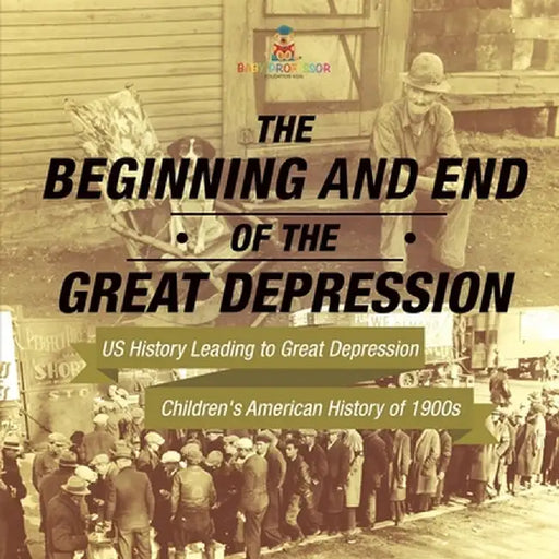 The Beginning and End of the Great Depression - US History Leading to Great Depression Children's American History of 1900s by Baby Professor
