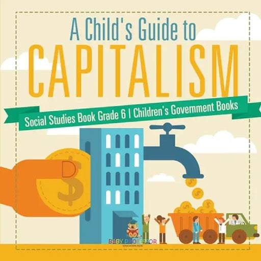 A Child's Guide to Capitalism - Social Studies Book Grade 6 Children's Government Books by Baby Professor