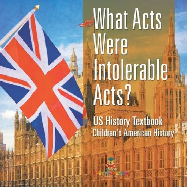 What Acts Were Intolerable Acts? US History Textbook Children's American History by Baby Professor