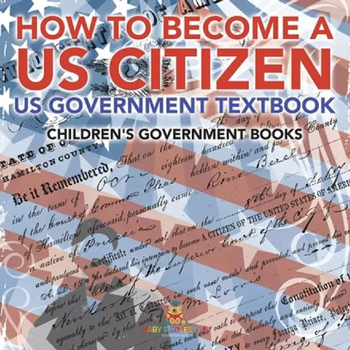 How to Become a US Citizen - US Government Textbook Children's Government Books by Baby Professor