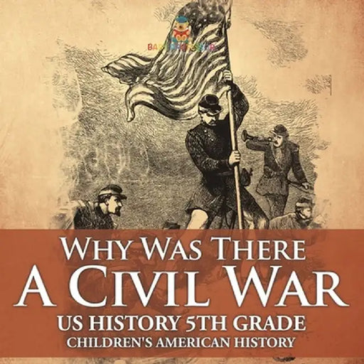 Why Was There A Civil War? US History 5th Grade Children's American History by Baby Professor