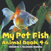 My Pet Fish - Animal Book 4-6 Children's Animal Books by Baby Professor