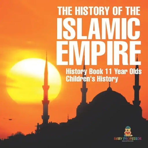 The History of the Islamic Empire - History Book 11 Year Olds Children's History by Baby Professor