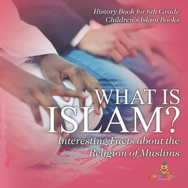 What is Islam? Interesting Facts about the Religion of Muslims - History Book for 6th Grade Children's Islam Books by Baby Professor