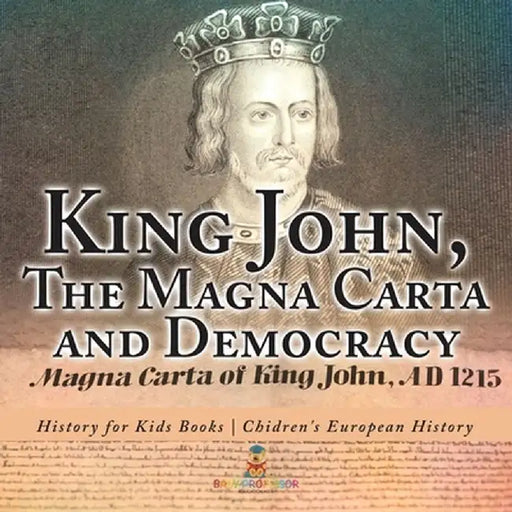 King John, The Magna Carta and Democracy - History for Kids Books Chidren's European History by Baby Professor