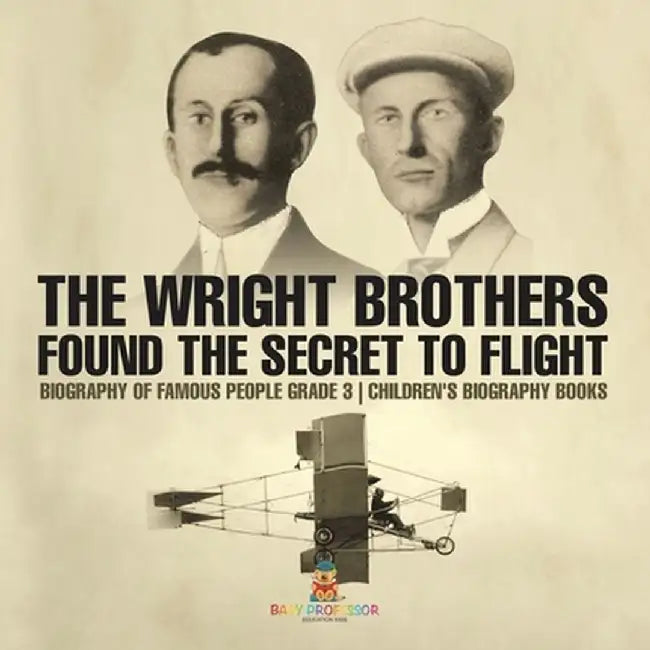 The Wright Brothers Found The Secret To Flight - Biography of Famous People Grade 3 Children's Biography Books by Baby Professor