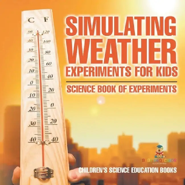 Simulating Weather Experiments for Kids - Science Book of Experiments Children's Science Education books by Baby Professor