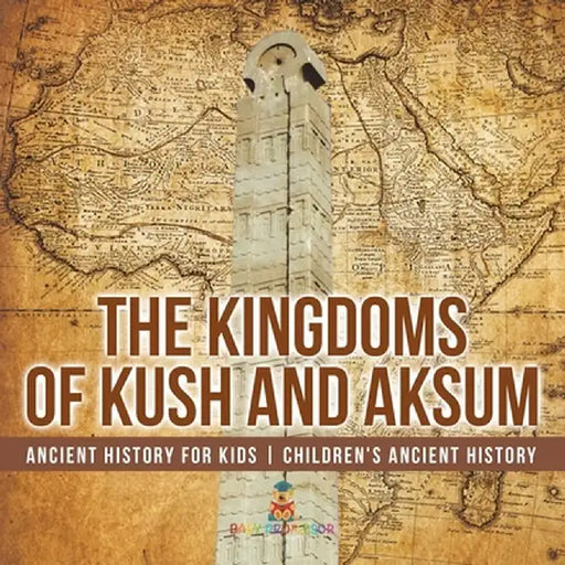 The Kingdoms of Kush and Aksum - Ancient History for Kids Children's Ancient History by Baby Professor
