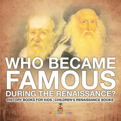 Who Became Famous during the Renaissance? History Books for Kids Children's Renaissance Books by Baby Professor