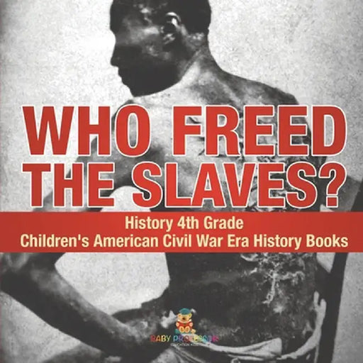 Who Freed the Slaves? History 4th Grade Children's American Civil War Era History Books by Baby Professor