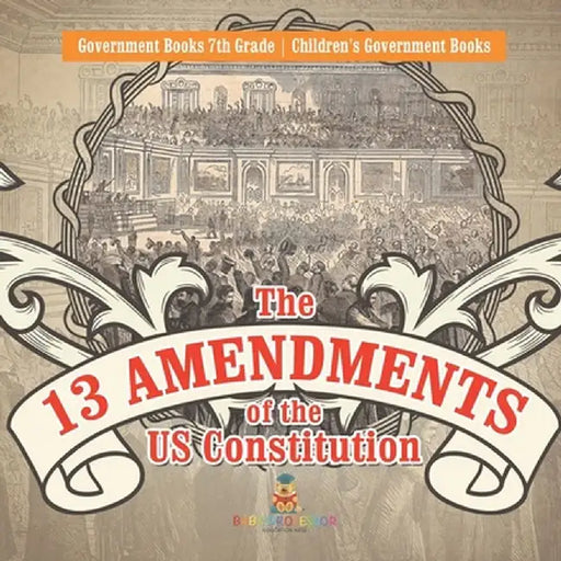 The 13 Amendments of the US Constitution - Government Books 7th Grade Children's Government Books by Baby Professor
