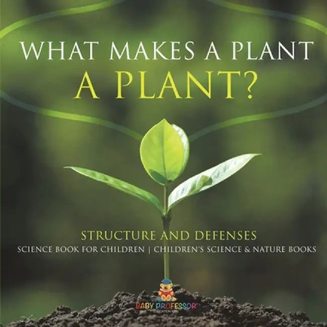 What Makes a Plant a Plant? Structure and Defenses Science Book for Children Children's Science & Nature Books by Baby Professor