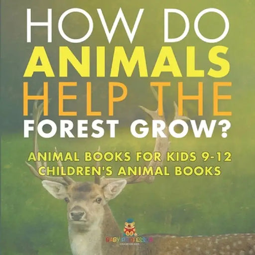 How Do Animals Help the Forest Grow? Animal Books for Kids 9-12 Children's Animal Books by Baby Professor
