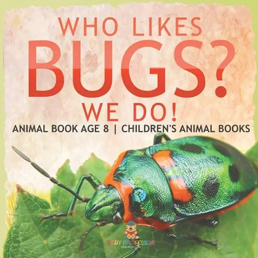 Who Likes Bugs? We Do! Animal Book Age 8 Children's Animal Books by Baby Professor