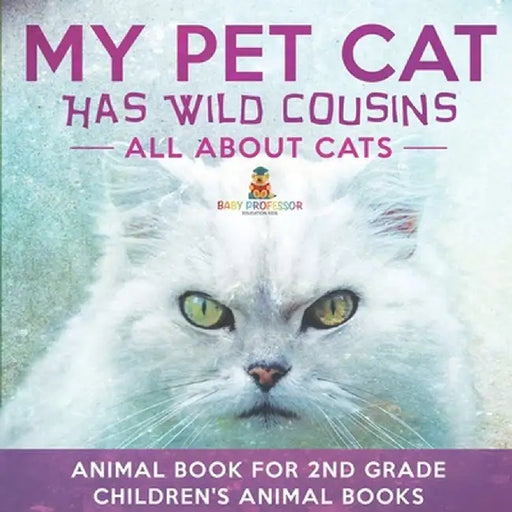 My Pet Cat Has Wild Cousins: All About Cats - Animal Book for 2nd Grade Children's Animal Books by Baby Professor