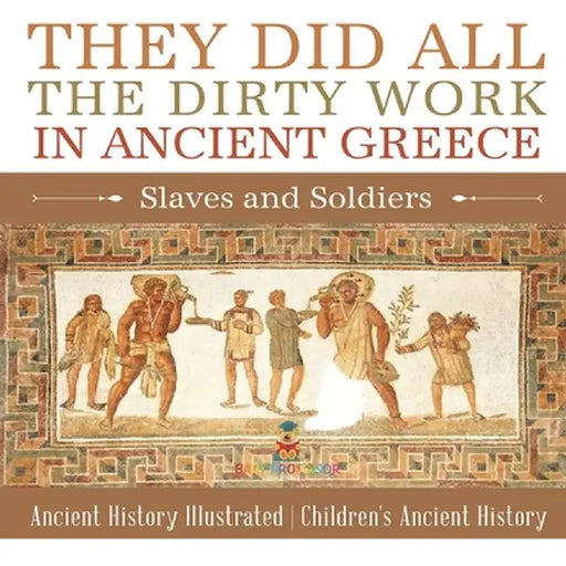 They Did All the Dirty Work in Ancient Greece: Slaves and Soldiers - Ancient History Illustrated Children's Ancient History by Baby Professor