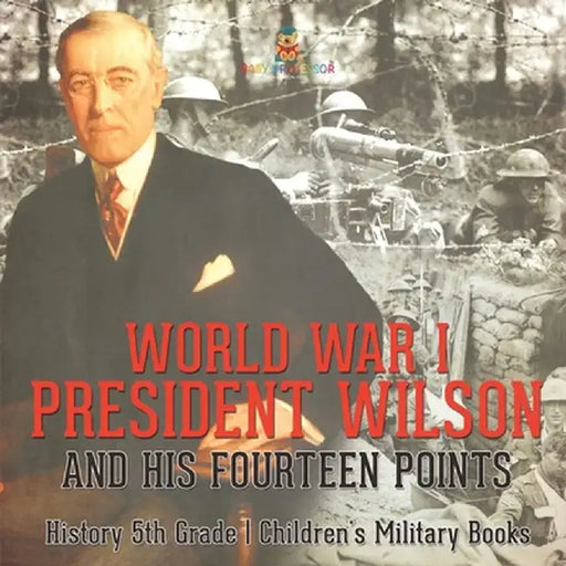 World War I, President Wilson and His Fourteen Points - History 5th Grade Children's Military Books by Baby Professor