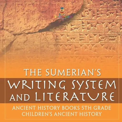 The Sumerians' Writing System and Literature - Ancient History Books 5th Grade Children's Ancient History by Baby Professor