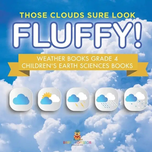 Those Clouds Sure Look Fluffy! Weather Books Grade 4 Children's Earth Sciences Books by Baby Professor