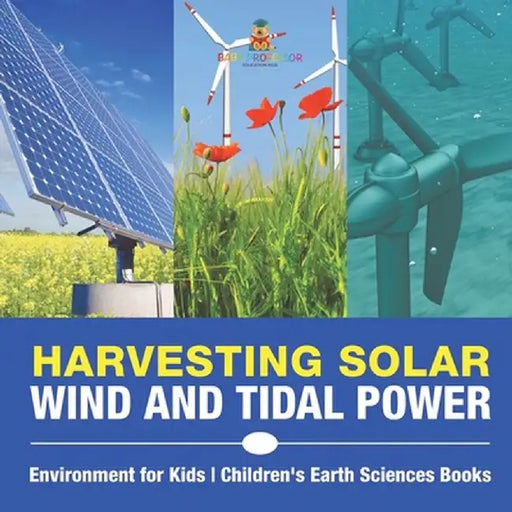 Harvesting Solar, Wind and Tidal Power - Environment for Kids Children's Earth Sciences Books by Baby Professor