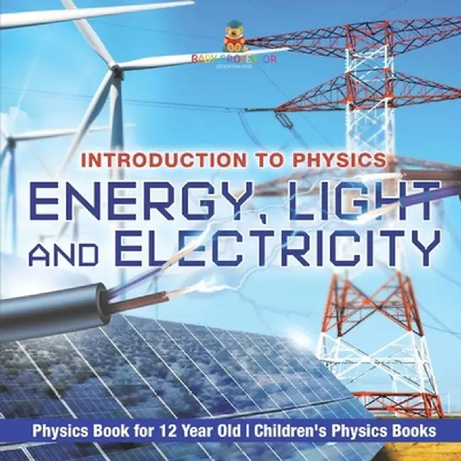 Energy, Light and Electricity - Introduction to Physics - Physics Book for 12 Year Old Children's Physics Books by Baby Professor