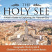 The Holy See: A Kid's Guide to Exploring the Vatican City - Geography Book Grade 6 Children's Geography & Culture Books by Baby Professor