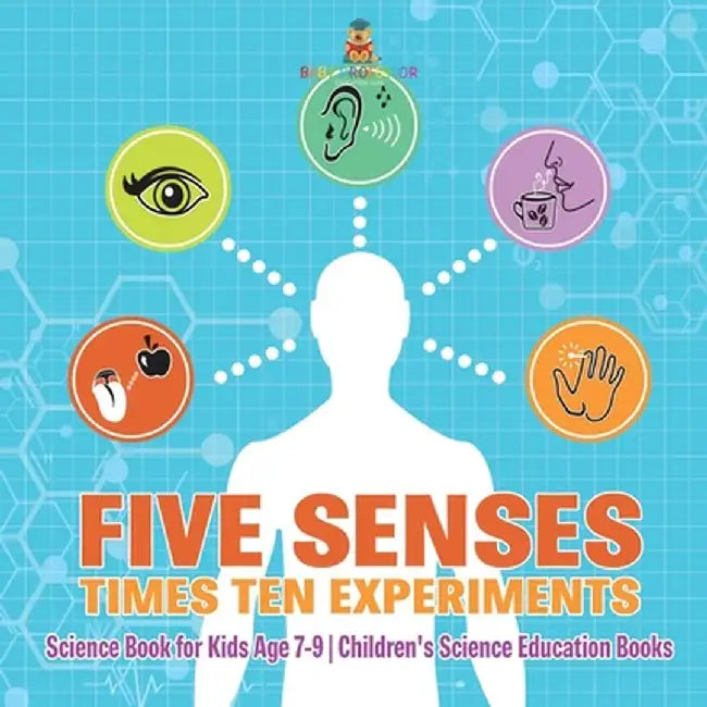 Five Senses times Ten Experiments - Science Book for Kids Age 7-9 Children's Science Education Books by Baby Professor