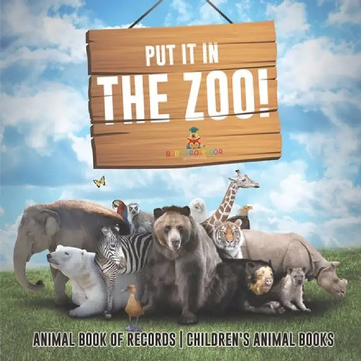 Put It in The Zoo! Animal Book of Records Children's Animal Books by Baby Professor
