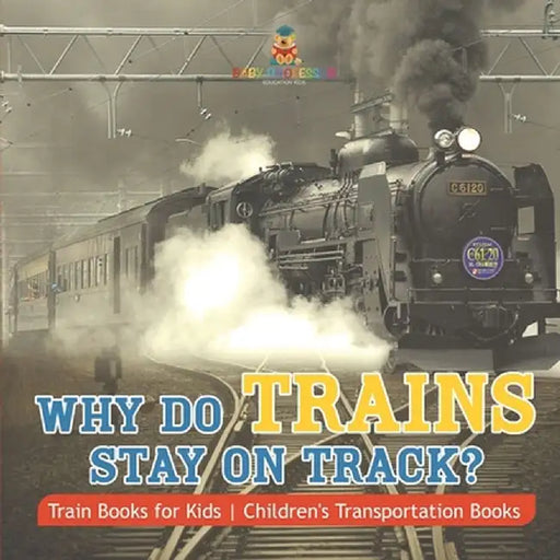 Why Do Trains Stay on Track? Train Books for Kids Children's Transportation Books by Baby Professor