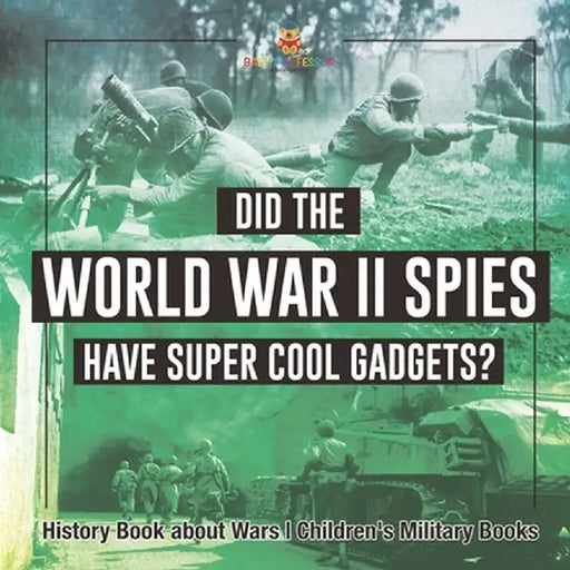 Did the World War II Spies Have Super Cool Gadgets? History Book about Wars Children's Military Books by Baby Professor