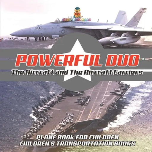 Powerful Duo: Aircraft and Aircraft Carriers - Plane Book for Children Children's Transportation Books by Baby Professor