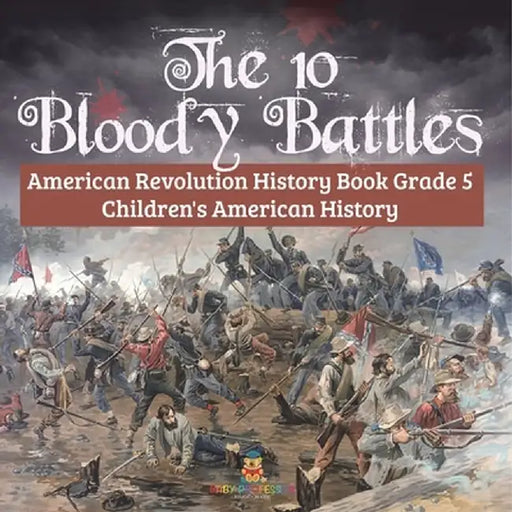 The 10 Bloody Battles - American Revolution History Book Grade 5 Children's American History by Baby Professor