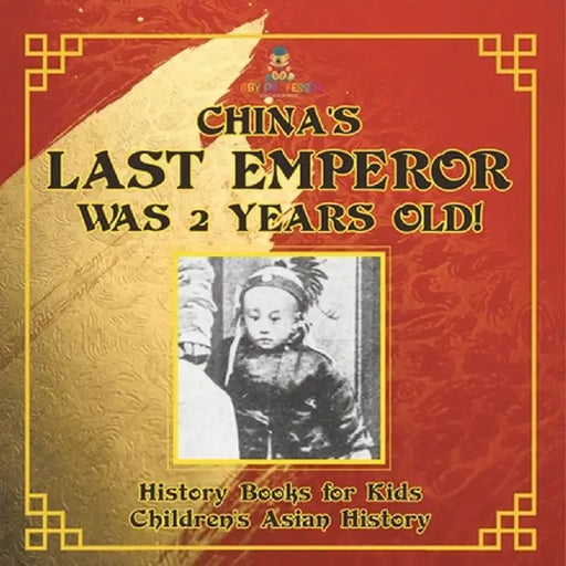 China's Last Emperor was 2 Years Old! History Books for Kids Children's Asian History by Baby Professor