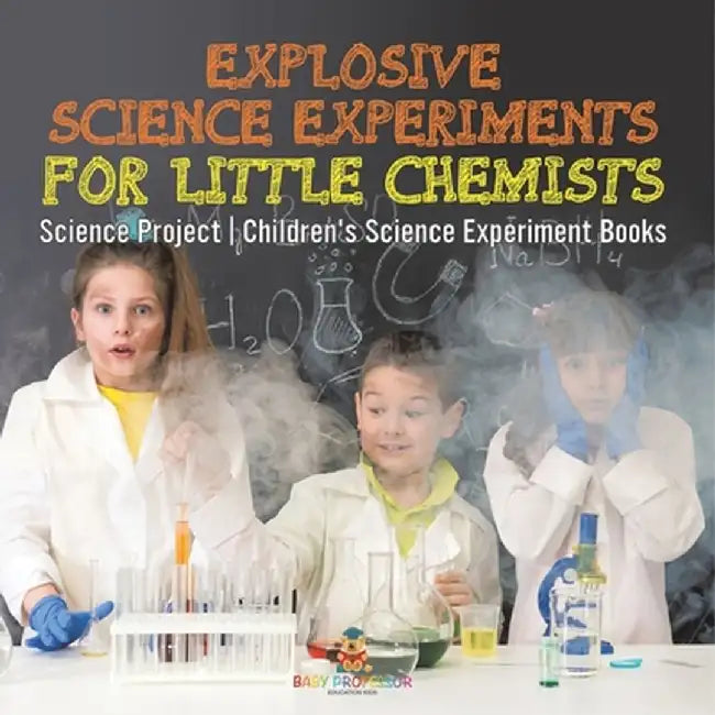 Explosive Science Experiments for Little Chemists - Science Project Children's Science Experiment Books by Baby Professor